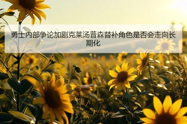 勇士内部争论加剧克莱汤普森替补角色是否会走向长期化