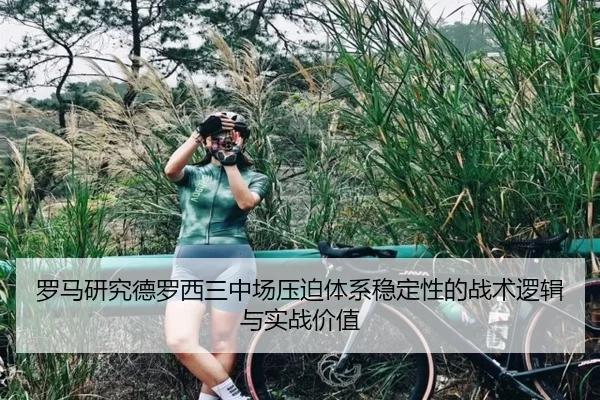 罗马研究德罗西三中场压迫体系稳定性的战术逻辑与实战价值