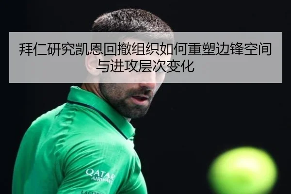 拜仁研究凯恩回撤组织如何重塑边锋空间与进攻层次变化