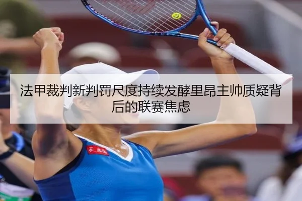 法甲裁判新判罚尺度持续发酵里昂主帅质疑背后的联赛焦虑