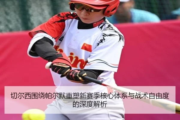 切尔西围绕帕尔默重塑新赛季核心体系与战术自由度的深度解析