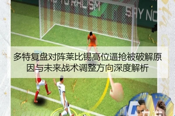 多特复盘对阵莱比锡高位逼抢被破解原因与未来战术调整方向深度解析