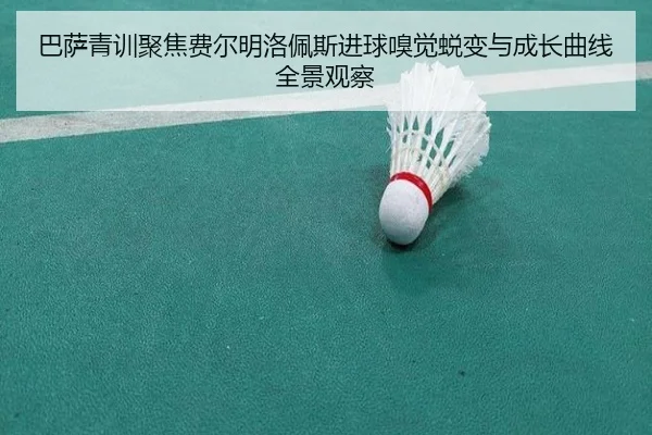 巴萨青训聚焦费尔明洛佩斯进球嗅觉蜕变与成长曲线全景观察