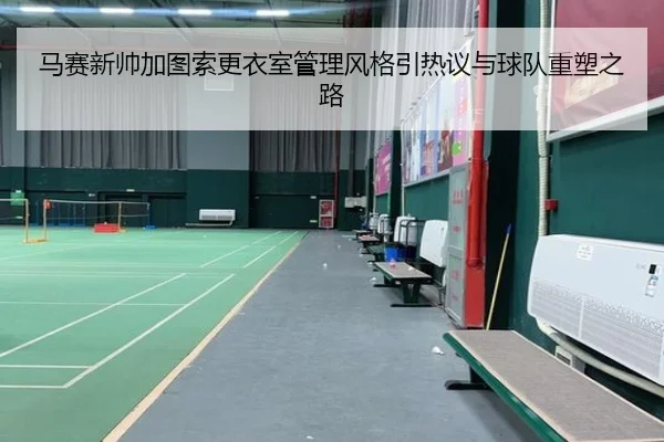 马赛新帅加图索更衣室管理风格引热议与球队重塑之路