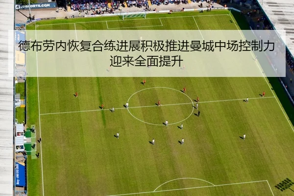 德布劳内恢复合练进展积极推进曼城中场控制力迎来全面提升